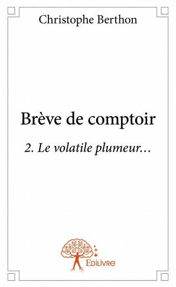 Couverture du livre « Brève de comptoir Tome 2 ; le volatile plumeur... » de Christophe Berthon aux éditions Edilivre