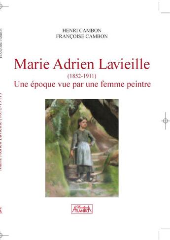 Couverture du livre « Marie Adrien Lavieille (1852-1911) ; une époque vue par une femme peintre » de Francoise Cambon et Henri Cambon aux éditions Atlantica