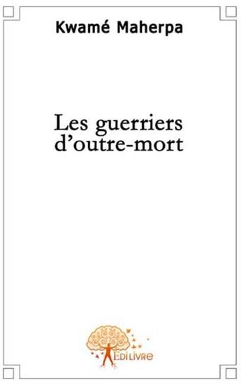 Couverture du livre « Les guerriers d'outre-mort » de Maherpa Kwame aux éditions Edilivre