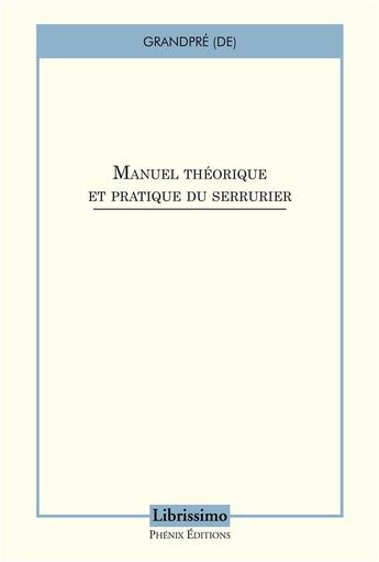 Couverture du livre « Manuel theorique et pratique du serrurier » de (De) Grandpre aux éditions Librissimo Phenix