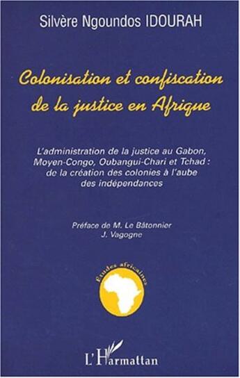 Couverture du livre « COLONISATION ET CONFISCATION DE LA JUSTICE EN AFRIQUE : L'administration de la justice au Gabon, Moyen-Congo, Oubangui-Chari et Tchad: de la création des colonies à l'aube des indépendances » de Silvère Ngoundos Idourah aux éditions L'harmattan