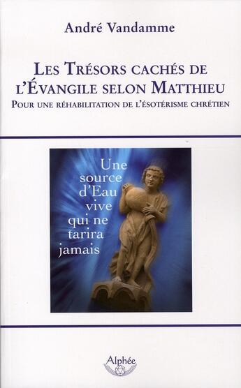 Couverture du livre « Les trésors cachés de l'évangile selon matthieu ; pour une réhabilitation de l'ésotérisme chrétien » de Andre Vandamme aux éditions Alphee.jean-paul Bertrand