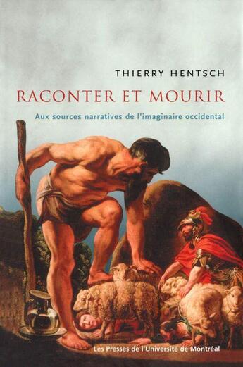 Couverture du livre « Raconter et mourir ; aux sources narratives de l'imaginaire occidental » de Thierry Hentsch aux éditions Pu De Montreal