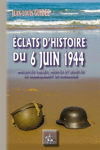 Couverture du livre « Éclats d'Histoire du 6 juin 1944 ; anecdotes ciblées, inédites ou secrètes » de Jean-Louis Guidez aux éditions Editions Des Regionalismes