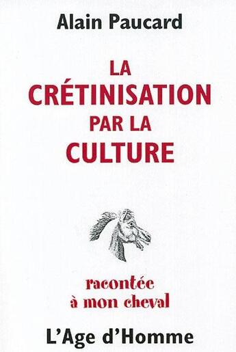 Couverture du livre « La cretinisation par la culture racontee a mon cheval » de Alain Paucard aux éditions L'age D'homme