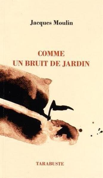 Couverture du livre « Comme un bruit de jardin » de Jacques Moulin aux éditions Tarabuste