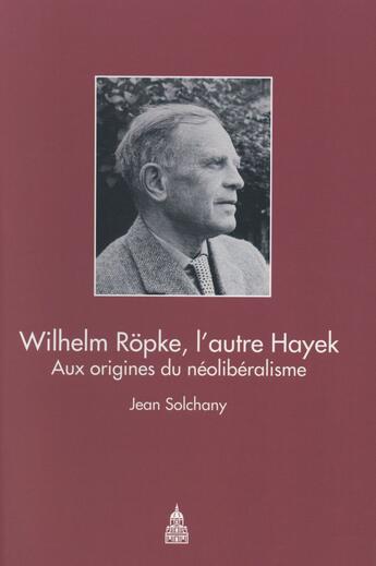 Couverture du livre « Wilhelm Röpke, l'autre Hayek : Aux origines du néoliberalisme » de Jean Solchany aux éditions Editions De La Sorbonne