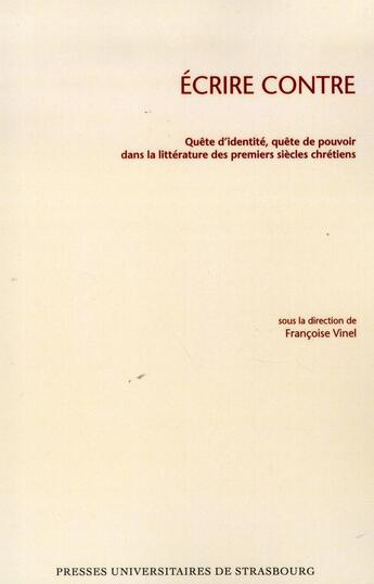 Couverture du livre « Écrire contre : Quête d'identité, quête de pouvoir dans la littérature des premiers siècles chrétiens » de Francoise Vinel aux éditions Pu De Strasbourg