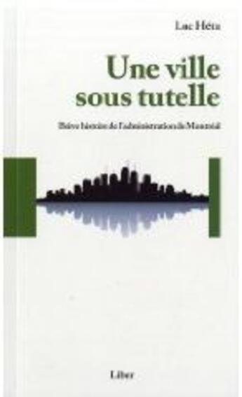 Couverture du livre « Une ville sous tutelle ; brève histoire de l'administration de Montréal » de Luc Hetu aux éditions Liber