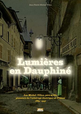 Couverture du livre « Lumières en Dauphiné: les Michel-Villaz père et fils, prionniers de l'éclairage électrique en France ; 1883-1947 » de Jean-Pierre Michel-Villaz aux éditions Dire L'entreprise