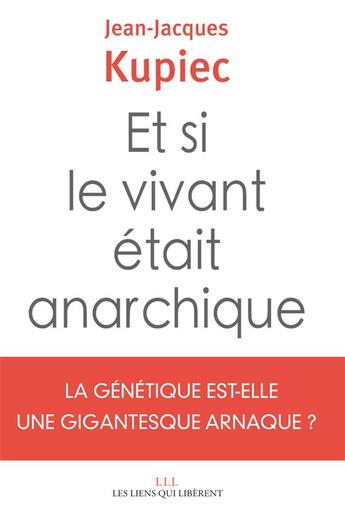 Couverture du livre « Et si le vivant était anarchique ; la génétique est-elle une gigantesque arnaque ? » de Jean-Jacques Kupiec aux éditions Les Liens Qui Liberent