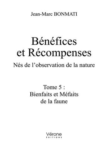 Couverture du livre « Bénéfices et récompenses : nés de l'observation de la nature t.5 : bienfaits et méfaits de la faune » de Jean-Marc Bonmati aux éditions Verone