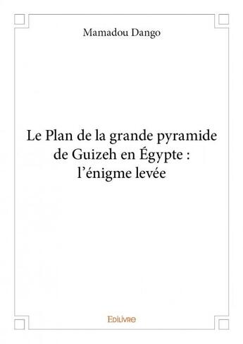 Couverture du livre « Le plan de la grande pyramide de Guizeh en Egypte ; l'énigme levée » de Mamadou Dango aux éditions Edilivre