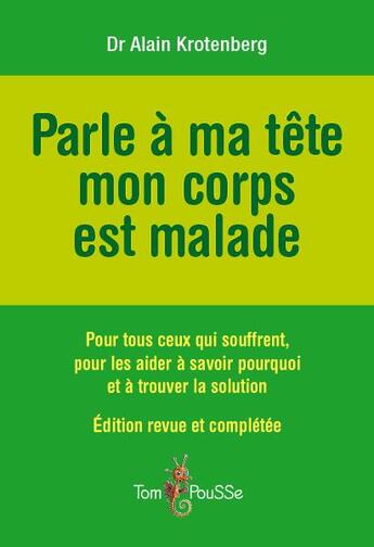 Couverture du livre « Parle à ma tête, mon corps est malade ; pour tous ceux qui souffrent, pour les aider à savoir pourquoi et à trouver la solution » de Alain Krotenberg aux éditions Tom Pousse