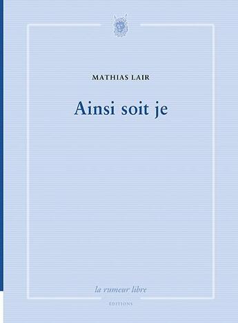 Couverture du livre « Ainsi soit je » de Mathias Lair aux éditions La Rumeur Libre