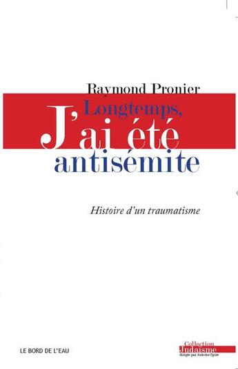 Couverture du livre « Longtemps,j'ai ete antisemite - histoire d'un traumatisme » de Pronier Raymond aux éditions Bord De L'eau