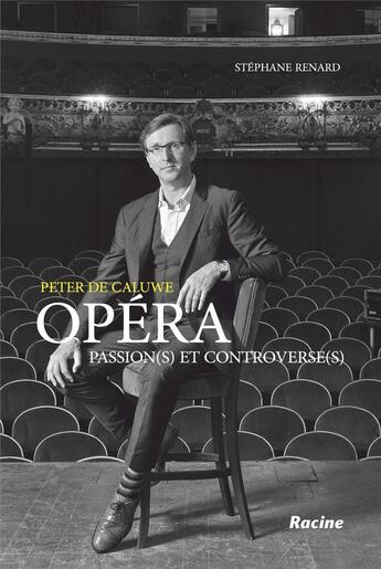 Couverture du livre « Peter de Caluwe ; opéra : passions(s) et controverse(s) » de Stephane Renard et Peter De Caluwe aux éditions Editions Racine