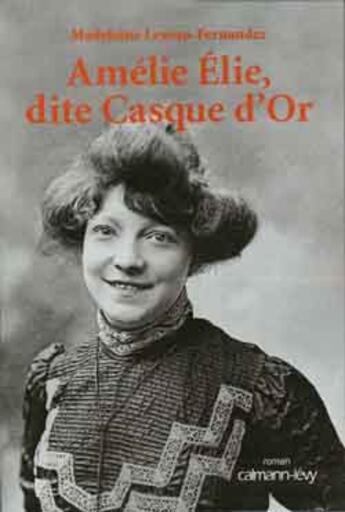 Couverture du livre « Amélie Elie, dite Casque d'or » de Madeleine Leveau-Fernandez aux éditions Calmann-levy