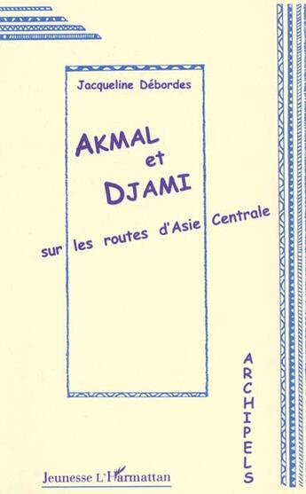 Couverture du livre « Akmal et Djami sur les routes d'Asie Centrale » de Jacqueline Débordes aux éditions L'harmattan