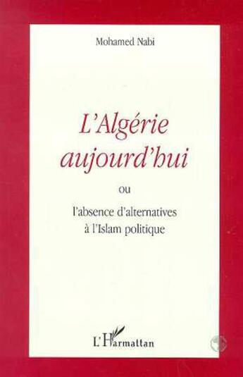 Couverture du livre « L'algerie aujourd'hui - ou l'absence d'alternatives a l'islam politique » de Mohamed Nabi aux éditions L'harmattan