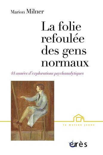 Couverture du livre « La folie refoulée des gens normaux ; 44 années d'explorations psychanalytiques » de Marion Milner aux éditions Eres