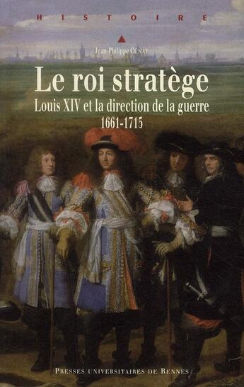 Couverture du livre « Le roi stratège ; Louis XIV et la direction de la guerre 1661-1715 » de Jean-Philippe Cenat aux éditions Pu De Rennes