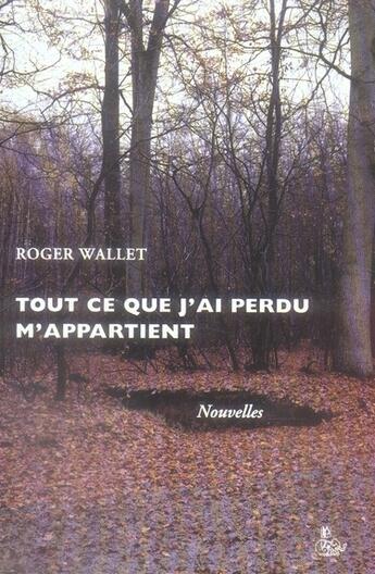 Couverture du livre « Tout Ce Que J'Ai Perdu M'Appartient » de Roger Wallet aux éditions Petit Vehicule