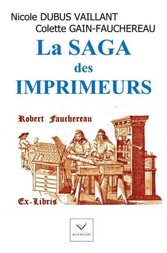 Couverture du livre « La saga des imprimeurs » de Nicole Dubus Vaillant et Colette Gain-Fauchereau aux éditions Vaillant Editions