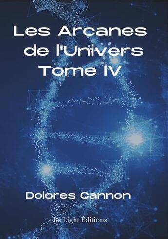 Couverture du livre « Les arcanes de l'univers t.4 » de Dolores Cannon aux éditions Be Light