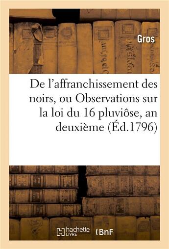 Couverture du livre « De l'affranchissement des noirs, ou observations sur la loi du :16 pluviose, an deuxieme - ; et sur » de Gros aux éditions Hachette Bnf