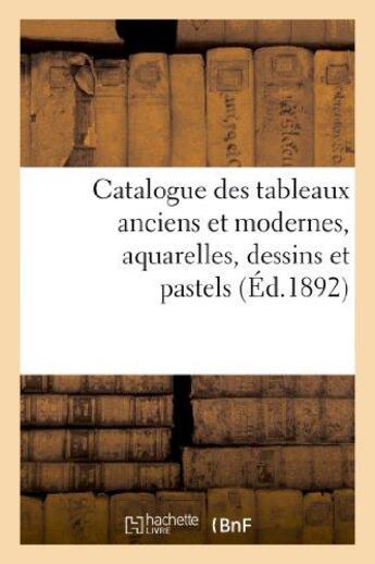 Couverture du livre « Catalogue des tableaux anciens et modernes, aquarelles, dessins et pastels - formant la collection d » de  aux éditions Hachette Bnf