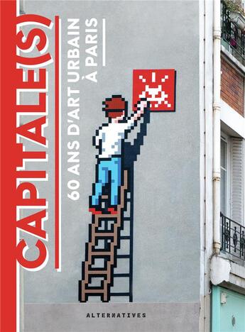 Couverture du livre « Capitale(s) : 60 ans d'art urbain à Paris » de Magda Danysz aux éditions Alternatives