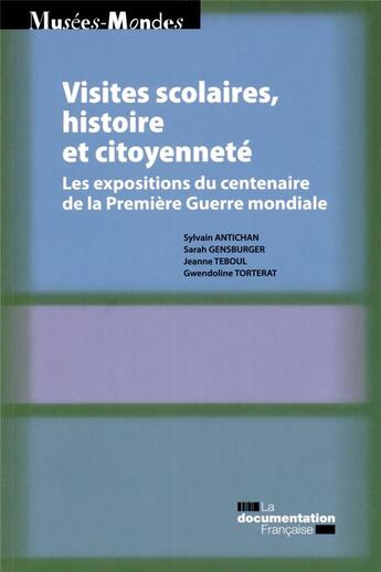 Couverture du livre « Visites scolaire et citoyenneté ; les expositions du centenaire de la Première Guerre mondiale » de Sylvain Antichan et Jeanne Teboul et Gwendoline Torterat et Sarah Gensburger aux éditions Documentation Francaise