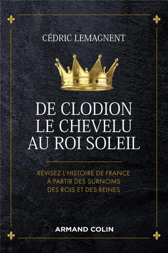 Couverture du livre « De Clodion le Chevelu au Roi Soleil ; révisez l'histoire de France à partir des surnoms des rois et des reines » de Cedric Lemagnent aux éditions Armand Colin