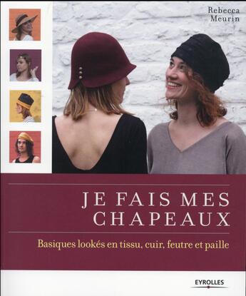 Couverture du livre « Je fais mes chapeaux ; basiques lookés en tissu, cuir, feutre et paille » de Rebecca Meurin aux éditions Eyrolles