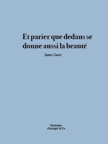 Couverture du livre « Et parier que dedans se donne aussi la beauté » de James Sacré aux éditions Aencrages Et Co