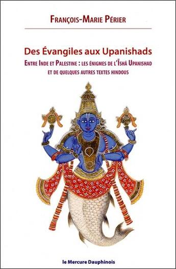 Couverture du livre « Des évangiles aux upanishads : entre Inde et Palestine les énigmes de l'isha upanishads et de quelques autres textes hindous » de Francois-Marie Perier aux éditions Mercure Dauphinois