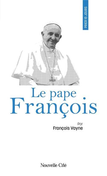 Couverture du livre « Prier 15 jours avec... : Le pape François » de François Vayne aux éditions Nouvelle Cite