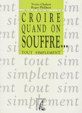 Couverture du livre « Croire quand on souffre...tout simplement » de Chabert P aux éditions Editions De L'atelier