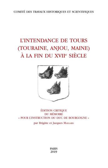 Couverture du livre « L'intendance de Tours ; Touraine, Anjou, Maine à la fin du 17e siècle » de Brigitte Maillard et Jacques Maillard aux éditions Cths Edition