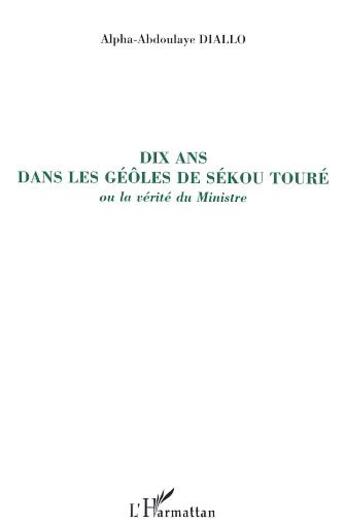 Couverture du livre « Dis ans dans les geôles de Sékou ; ou la vérité du ministre » de Alpha-Abdoulaye Diallo aux éditions L'harmattan