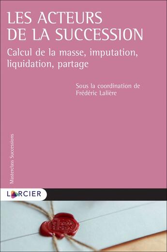 Couverture du livre « Les acteurs de la succession ; calcul de la masse, imputation, liquidation, partage » de Frederic Laliere et Collectif aux éditions Larcier