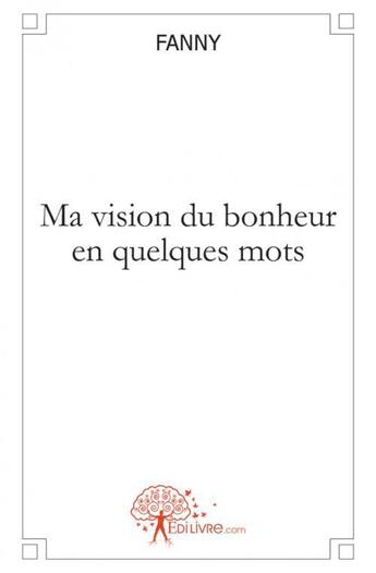 Couverture du livre « Ma vision du bonheur en quelques mots » de Fanny aux éditions Edilivre