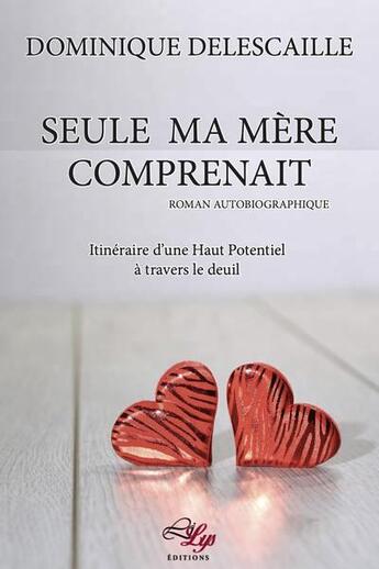 Couverture du livre « Seule ma mère comprenait ; itinéraire d'une haut potentiel à travers le deuil » de Dominique Delescaille aux éditions Lilys