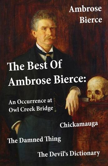 Couverture du livre « The Best Of Ambrose Bierce: The Damned Thing + An Occurrence at Owl Creek Bridge + The Devil's Dictionary + Chickamauga (4 Classics in 1 Book) » de Ambrose Bierce aux éditions E-artnow