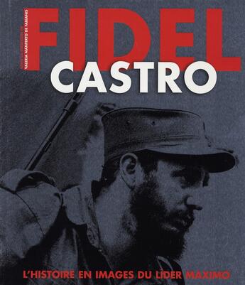 Couverture du livre « Fidel Castro ; l'histoire en images du Lider Maximo » de Valeria Manferto De Fabianis aux éditions White Star