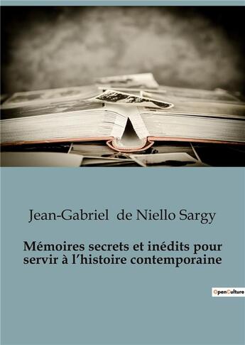 Couverture du livre « Mémoires secrets et inédits pour servir à l'histoire contemporaine » de Jean-Gabriel De Niello Sargy aux éditions Shs Editions