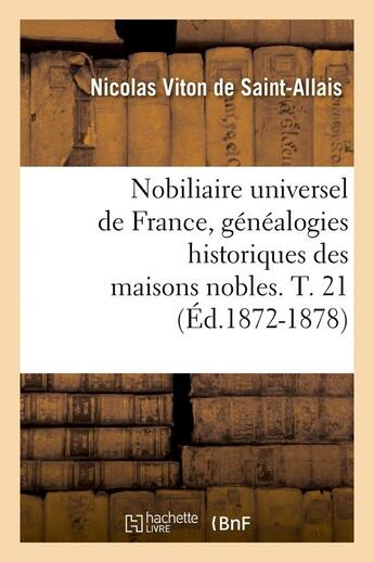 Couverture du livre « Nobiliaire universel de france, genealogies historiques des maisons nobles. t. 21 (ed.1872-1878) » de Viton De Saint-Allai aux éditions Hachette Bnf