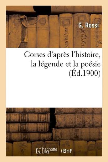 Couverture du livre « Corses d'apres l'histoire, la legende et la poesie (ed.1900) » de Rossi G. aux éditions Hachette Bnf