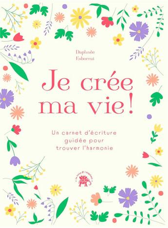 Couverture du livre « Je crée ma vie ! un carnet d'écriture guidée pour trouver l'harmonie » de Daphnee Esborrat aux éditions Le Lotus Et L'elephant